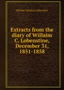 Extracts from the diary of Willaim C. Lobenstine, December 31, 1851-1858 - William Christian Lobenstine