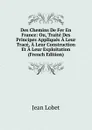 Des Chemins De Fer En France: Ou, Traite Des Principes Appliques A Leur Trace, A Leur Construction Et A Leur Exploitation (French Edition) - Jean Lobet