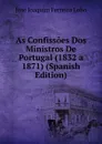 As Confissoes Dos Ministros De Portugal (1832 a 1871) (Spanish Edition) - José Joaquim Ferreira Lobo