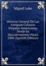 Historia General De Las Antiguas Colonias Hispano-Americanas, Desde Su Descubrimiento Hasta 1808 (Spanish Edition) - Miguel Lobo