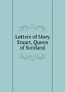 Letters of Mary Stuart, Queen of Scotland - Marie Stuart, W. Turnbull