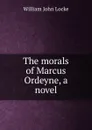 The morals of Marcus Ordeyne, a novel - Locke William John