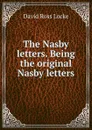 The Nasby letters. Being the original Nasby letters - David Ross Locke