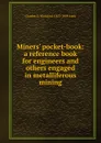 Miners. pocket-book: a reference book for engineers and others engaged in metalliferous mining - Charles G. Warnford 1853-1909 Lock