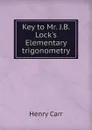 Key to Mr. J.B. Lock.s Elementary trigonometry - Henry Carr