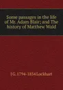 Some passages in the life of Mr. Adam Blair; and The history of Matthew Wald - J G. 1794-1854 Lockhart