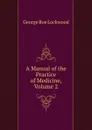 A Manual of the Practice of Medicine, Volume 2 - George Roe Lockwood