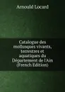 Catalogue des mollusques vivants, terrestres et aquatiques du Departement de l.Ain (French Edition) - Arnould Locard