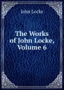 The Works of John Locke, Volume 6 - John Locke