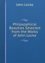Philosophical Beauties Selected from the Works of John Locke - John Locke