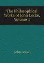 The Philosophical Works of John Locke, Volume 1 - John Locke