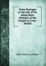 Some Passages in the Life of Mr. Adam Blair: Minister of the Gospel at Cross-Meikle - J. G. Lockhart