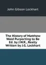 The History of Matthew Wald Purporting to Be Ed. by J.W.R., Really Written by J.G. Lockhart - J. G. Lockhart