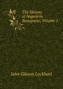 The History of Napoleon Bonaparte, Volume 1 - J. G. Lockhart