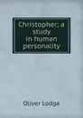 Christopher; a study in human personality - Lodge Oliver