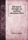 Bill sees it through: an exciting adventure story - John Lodge