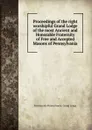 Proceedings of the right worshipful Grand Lodge of the most Ancient and Honorable Fraternity of Free and Accepted Masons of Pennsylvania - Freemasons Pennsylvania. Grand Lodge