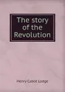 The story of the Revolution - Henry Cabot Lodge