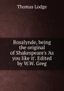 Rosalynde, being the original of Shakespeare.s .As you like it.. Edited by W.W. Greg - Thomas Lodge