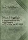 Address delivered before the Senate and the House of Representatives and invited guests, on Thursday, Jan. 19, 1905 - Henry Cabot Lodge