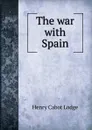The war with Spain - Henry Cabot Lodge