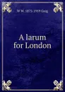 A larum for London - W W. 1875-1959 Greg