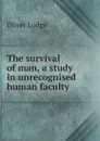 The survival of man, a study in unrecognised human faculty - Lodge Oliver