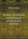 Modern problems, a discussion of debatable subjects - Lodge Oliver