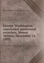 George Washington centennial memeorial excerises, Mount Vernon, December 14, 1899; - Freemasons Colorado. Grand Lodge