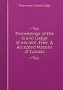 Proceedings of the Grand Lodge of Ancient, Free, . Accepted Masons of Canada - Freemasons Grand Lodge