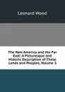 The New America and the Far East: A Picturesque and Historic Description of These Lands and Peoples, Volume 3 - Leonard Wood