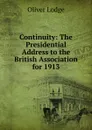 Continuity: The Presidential Address to the British Association for 1913 - Lodge Oliver