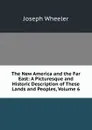 The New America and the Far East: A Picturesque and Historic Description of These Lands and Peoples, Volume 6 - Joseph Wheeler