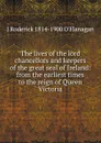 The lives of the lord chancellors and keepers of the great seal of Ireland: from the earliest times to the reign of Queen Victoria - J Roderick 1814-1900 O'Flanagan