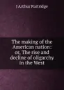 The making of the American nation: or, The rise and decline of oligarchy in the West - J Arthur Partridge