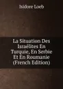 La Situation Des Israelites En Turquie, En Serbie Et En Roumanie (French Edition) - Isidore Loeb