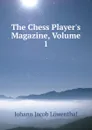 The Chess Player.s Magazine, Volume 1 - Johann Jacob Löwenthal