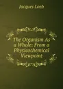The Organism As a Whole: From a Physicochemical Viewpoint - Jacques Loeb