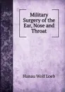 Military Surgery of the Ear, Nose and Throat - Hanau Wolf Loeb