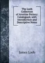 The Loeb Collection of Arretine Pottery: Catalogued, with Introduction and Descriptive Notes - James Loeb