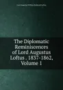 The Diplomatic Reminiscences of Lord Augustus Loftus . 1837-1862, Volume 1 - Lord Augustus William Frederick Loftus