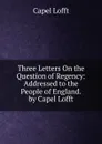 Three Letters On the Question of Regency: Addressed to the People of England. by Capel Lofft - Capel Lofft