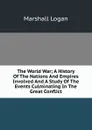 The World War; A History Of The Nations And Empires Involved And A Study Of The Events Culminating In The Great Conflict - Marshall Logan