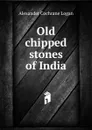 Old chipped stones of India - Alexander Cochrane Logan