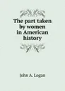 The part taken by women in American history - John A. Logan