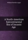 A North American Epicontinental Sea of Jurassic Age . - William Newton Logan