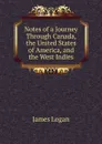 Notes of a Journey Through Canada, the United States of America, and the West Indies - James Logan