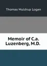 Memoir of C.a. Luzenberg, M.D. . - Thomas Muldrup Logan