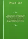 Correspondence Between William Penn and James Logan, Secretary of the Province of Pennsylvanis, and Others, 1700-1750: From the Original Letters in Possession of the Logan Family, Volume 10 - William Penn