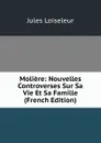 Moliere: Nouvelles Controverses Sur Sa Vie Et Sa Famille (French Edition) - Jules Loiseleur